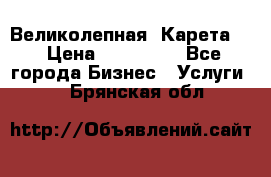 Великолепная  Карета   › Цена ­ 300 000 - Все города Бизнес » Услуги   . Брянская обл.